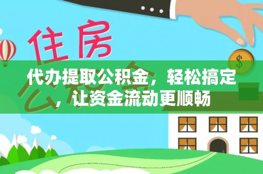 中介代办提取公积金，轻松搞定，让资金流动更顺畅