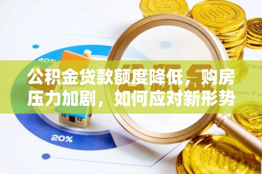 中介公积金贷款额度降低，购房压力加剧，如何应对新形势？