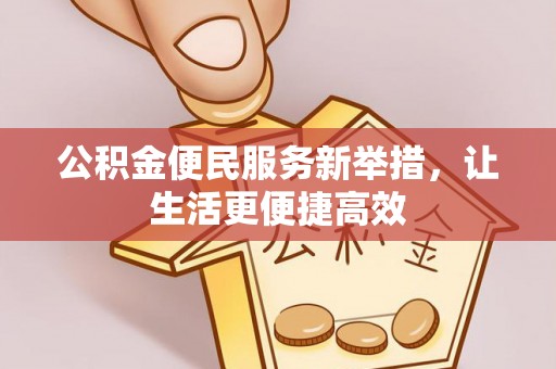 中介公积金便民服务新举措，让生活更便捷高效