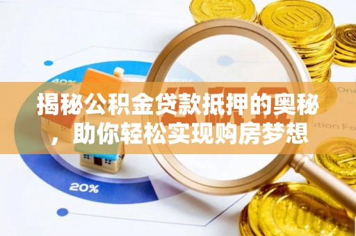 中介揭秘公积金贷款抵押的奥秘，助你轻松实现购房梦想