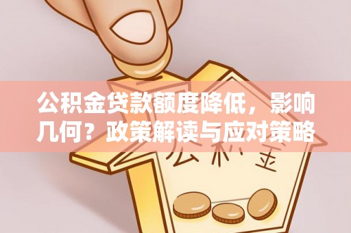 中介公积金贷款额度降低，影响几何？政策解读与应对策略