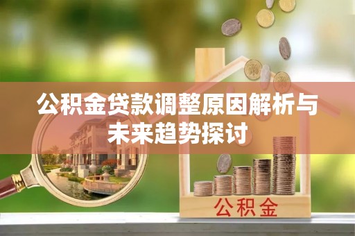 中介公积金贷款调整原因解析与未来趋势探讨
