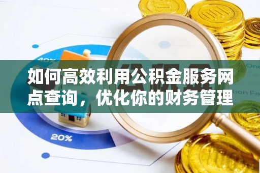 中介如何高效利用公积金服务网点查询，优化你的财务管理