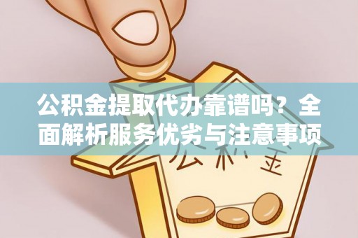 中介公积金提取代办靠谱吗？全面解析服务优劣与注意事项