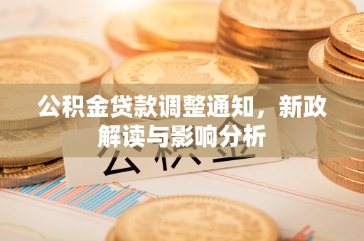中介公积金贷款调整通知，新政解读与影响分析
