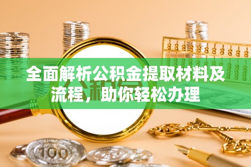 中介全面解析公积金提取材料及流程，助你轻松办理