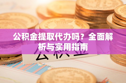 中介公积金提取代办吗？全面解析与实用指南