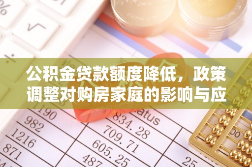 中介公积金贷款额度降低，政策调整对购房家庭的影响与应对策略