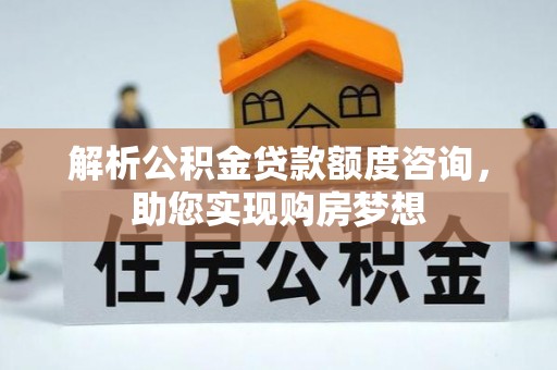 中介解析公积金贷款额度咨询，助您实现购房梦想