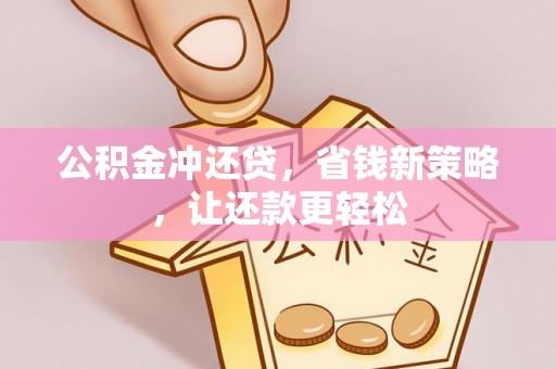 中介公积金冲还贷，省钱新策略，让还款更轻松