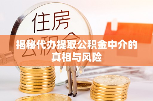 中介揭秘代办提取公积金中介的真相与风险
