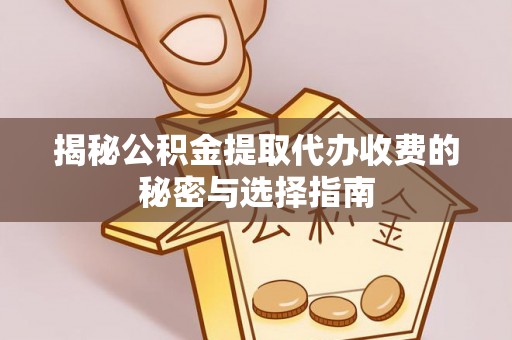 中介揭秘公积金提取代办收费的秘密与选择指南