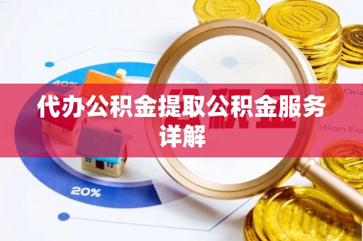 中介代办公积金提取公积金服务详解