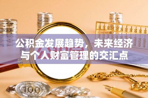 中介公积金发展趋势，未来经济与个人财富管理的交汇点