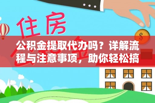 中介公积金提取代办吗？详解流程与注意事项，助你轻松搞定！