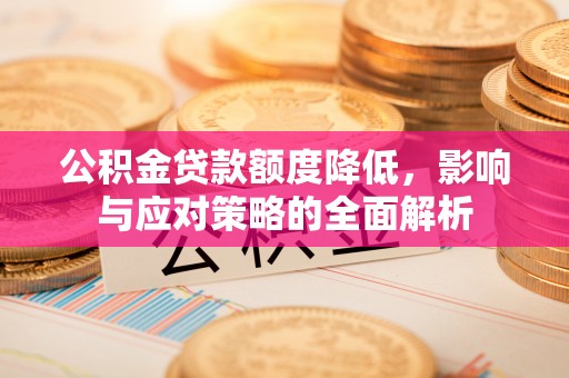 中介公积金贷款额度降低，影响与应对策略的全面解析