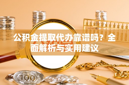 中介公积金提取代办靠谱吗？全面解析与实用建议