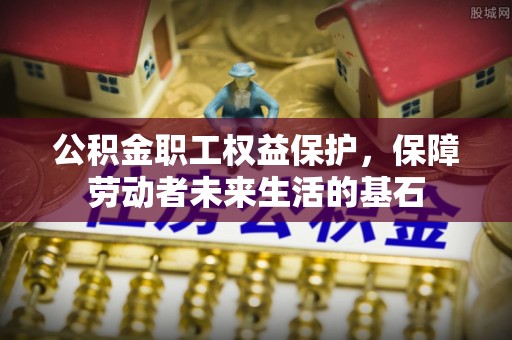 中介公积金职工权益保护，保障劳动者未来生活的基石