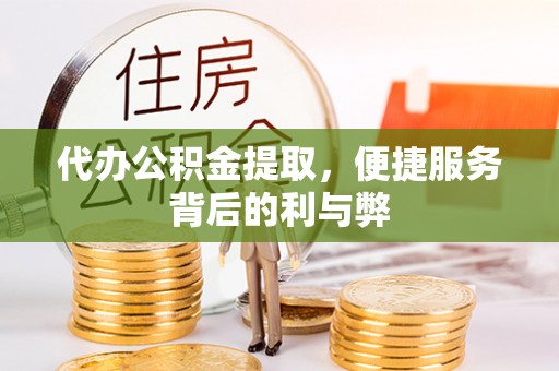 中介代办公积金提取，便捷服务背后的利与弊