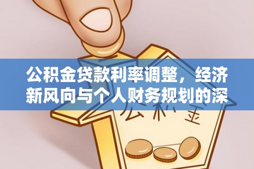 中介公积金贷款利率调整，经济新风向与个人财务规划的深远影响