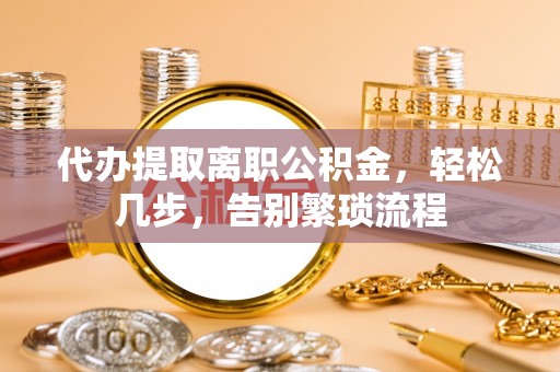 中介代办提取离职公积金，轻松几步，告别繁琐流程