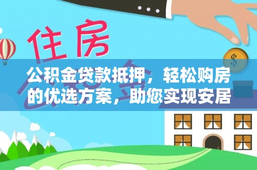 中介公积金贷款抵押，轻松购房的优选方案，助您实现安居梦想