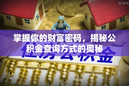 中介掌握你的财富密码，揭秘公积金查询方式的奥秘