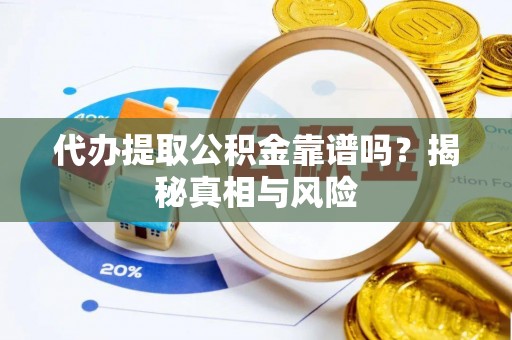 中介代办提取公积金靠谱吗？揭秘真相与风险