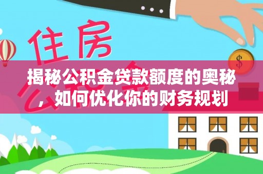 中介揭秘公积金贷款额度的奥秘，如何优化你的财务规划