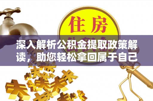 中介深入解析公积金提取政策解读，助您轻松拿回属于自己的钱
