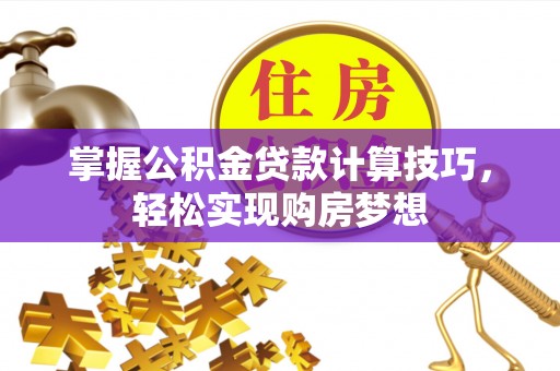 中介掌握公积金贷款计算技巧，轻松实现购房梦想