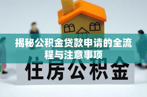 中介揭秘公积金贷款申请的全流程与注意事项