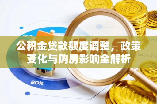 中介公积金贷款额度调整，政策变化与购房影响全解析