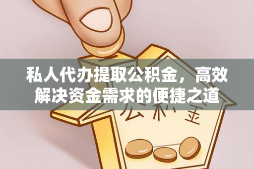 中介私人代办提取公积金，高效解决资金需求的便捷之道
