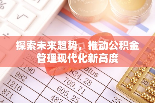中介探索未来趋势，推动公积金管理现代化新高度