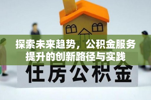 中介探索未来趋势，公积金服务提升的创新路径与实践