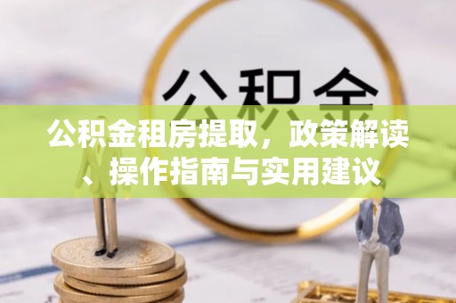 中介公积金租房提取，政策解读、操作指南与实用建议