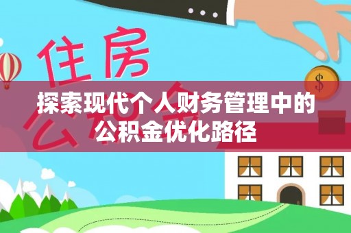中介探索现代个人财务管理中的公积金优化路径