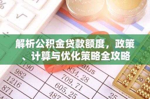 中介解析公积金贷款额度，政策、计算与优化策略全攻略