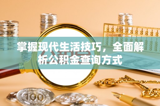 中介掌握现代生活技巧，全面解析公积金查询方式
