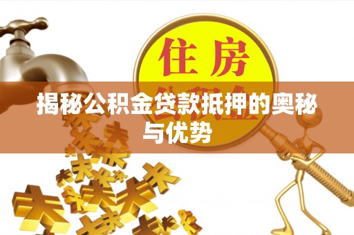 中介揭秘公积金贷款抵押的奥秘与优势