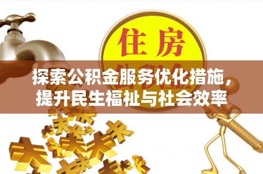 中介探索公积金服务优化措施，提升民生福祉与社会效率