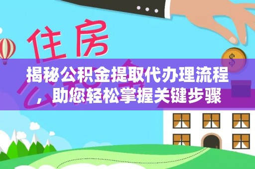 中介揭秘公积金提取代办理流程，助您轻松掌握关键步骤