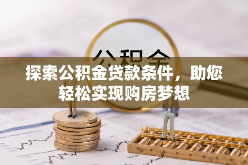 中介探索公积金贷款条件，助您轻松实现购房梦想