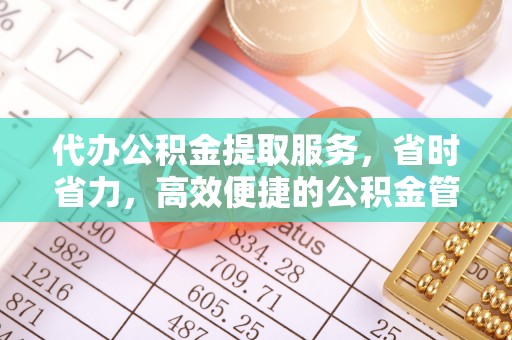 中介代办公积金提取服务，省时省力，高效便捷的公积金管理方案