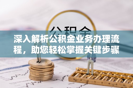 中介深入解析公积金业务办理流程，助您轻松掌握关键步骤