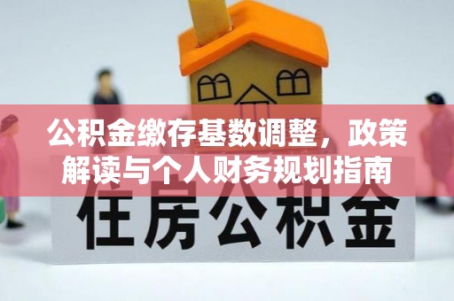 中介公积金缴存基数调整，政策解读与个人财务规划指南