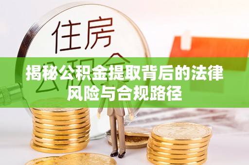 中介揭秘公积金提取背后的法律风险与合规路径