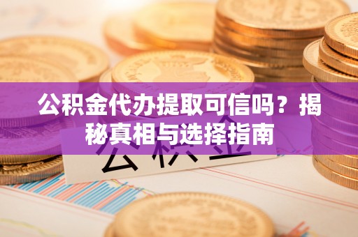 中介公积金代办提取可信吗？揭秘真相与选择指南