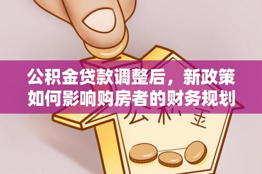 中介公积金贷款调整后，新政策如何影响购房者的财务规划